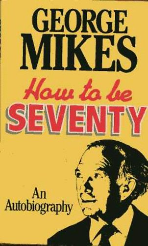 George Mikes - How to be Seventy - An Autobiography
