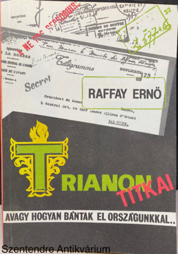 Szerk.: Damenija Csaba Raffay Ern� - Trianon titkai - avagy hogyan b�ntak el orsz�gunkkal... (A h�bor�nak v�ge: a harc folytat�dik; K�zdelem a m�lt�nyos b�k��rt; Az er�szak b�k�je; Trianon k�vetkezm�nyei)