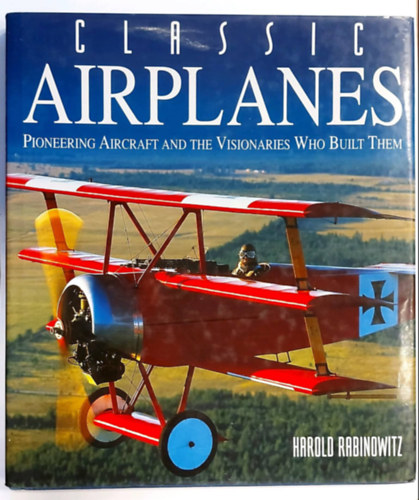 Harold Rabinowitz - Classic Airplanes (Pioneering Aircraft and the Visionaries Who Built Them) (Klasszikus repülőgépek, angol nyelven)