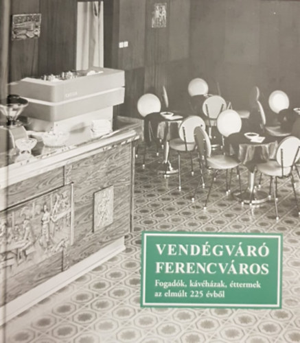 Winkelmayer Zoltán Gönczi Ambrus - Vendégváró Ferencváros - Fogadók, kávéházak, éttermek az elmúlt 225 évből