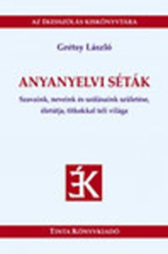 Gr�tsy L�szl� - Anyanyelvi s�t�k- Szavaink, neveink �s sz�l�saink sz�let�se, �let�tja, titkokkal teli vil�ga (Az �kessz�l�s kisk�nyvt�ra 29)