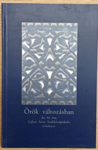 Dr. Bubnó Lászlóné Dutkó Lajosné - Örök változásban - Az 50 éves Gábor Áron Szakközépiskola évkönyve