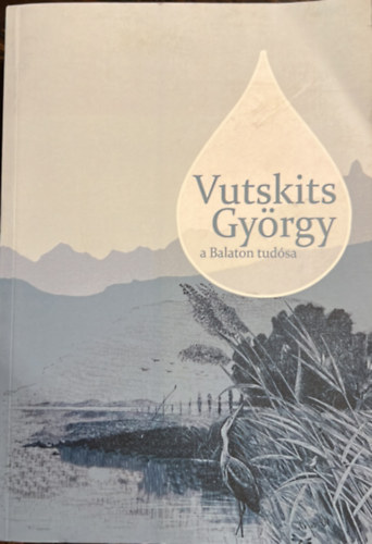 Vutskits Gy�rgy S�ndor Anna - Vutskits Gy�rgy, a Balaton tud�sa - tudom�nyos �s ismeretterjeszt� dolgozatai - Hal�szati �s horg�szati t�rt�neti f�zetek 2.