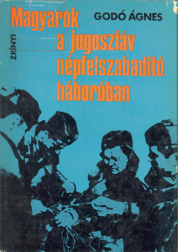 Godó Ágnes - Magyarok a jugoszláv népfelszabadító háborúban