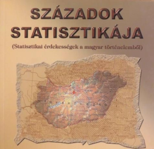 Holka Gyula  (fel. szerk.) Demnyn Lehel Zsuzsa (fel. szerk.) - Szzadok statisztikja (Statisztikai rdekessgek a magyar trtnelembl)