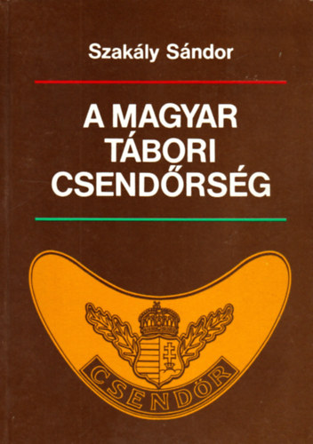 Szak�ly S�ndor - A magyar t�bori csend�rs�g