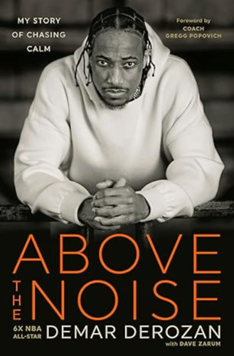 Dave Zarum Gregg Popovich  (Foreword) DeMar DeRozan (Author) - Above the Noise: My Story of Chasing Calm