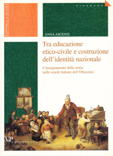 Anna Ascenzi - Tra educazione etico-civile e costruzione dell'identita nazionale: 	L'insegnamento della storia nelle scuole italiane dell'Ottocento