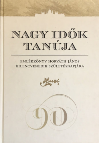 Farkas Judit Ant�nia - Nagy id�k tan�ja Eml�kk�nyv Horv�th J�nos kilencvenedik sz�let�snapj�ra