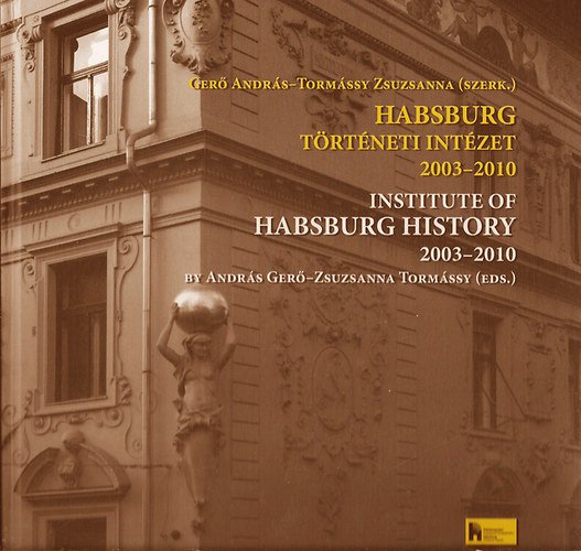 Ger Andrs; Tormssy Zsuzsanna - Habsburg Trtneti Intzet 2003-2010 / Institute of Habsburg History