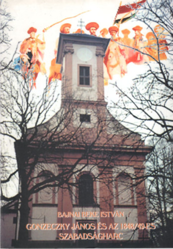 Bajnai Beke Istvn - Gonzeczky Jnos s az 18478/49-es szabadsgharc