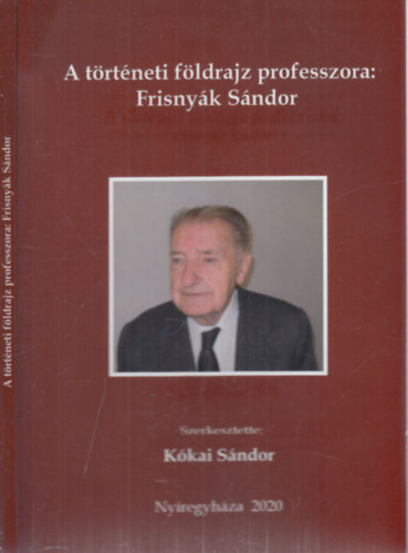 Kkai Sndor  (szerk.) - A trtneti fldrajz professzora: Frisnyk Sndor