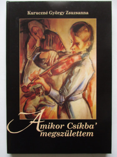 Kuruczn Gyrgy Zsuzsanna - Amikor Cskba megszlettem