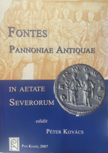 Kovcs Pter  (szerk.) - Az antik Pannonia forrsai a severus korban (latin is)