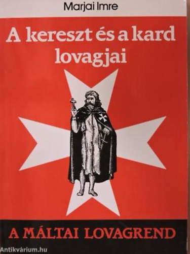 Marjai Imre - A kereszt s a kard lovagjai (A Mltai lovagrend)