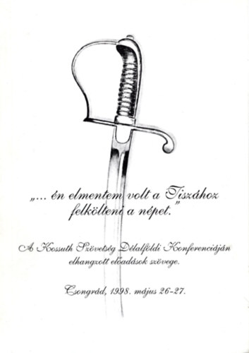 Georgides Ildik, Sebestyn Istvn - n elmentem volt a Tiszhoz feltlteni a npet ! - A Kossuth Szvetsg Dlalfldi Konferencijn elhangzott eladsok szvete Csongrd 1998. mjus 26-17.