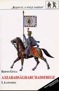 Kedves Gyula - A szabads�gharc hadserege I.: A lovass�g