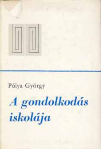 Plya Gyrgy - A gondolkods iskolja (A matematika mdszerei j megvilgtsban)