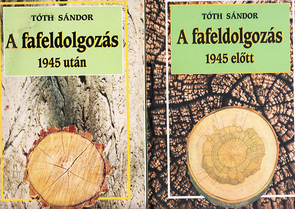 Tth Sndor Lszl - A fafeldolgozs: 1945 eltt - 1945 utn I-II.