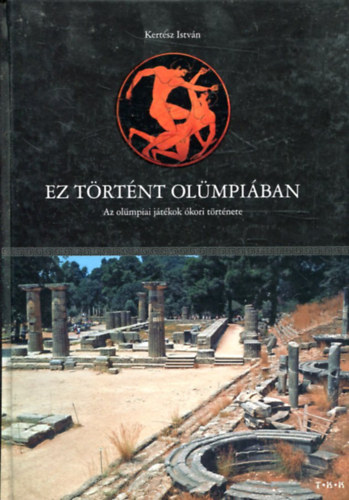 Kert�sz Istv�n - Ez t�rt�nt Ol�mpi�ban (Az ol�mpiai j�t�kok �kori t�rt�nete)