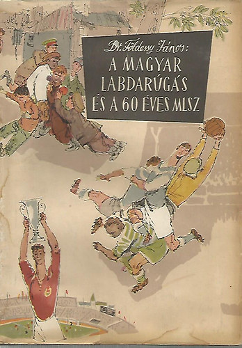 Dr.F�ldessy J�nos - A magyar labdar�g�s �s a 60 �ves MLSZ