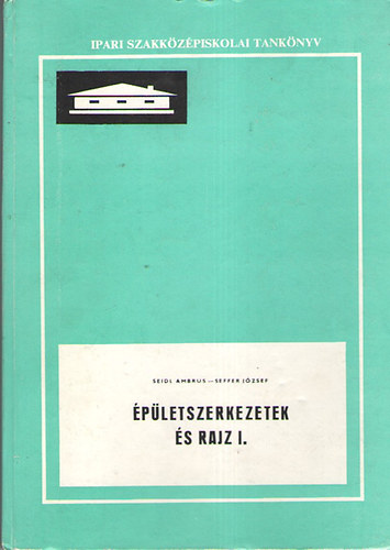 Seidl Ambrus - Seffel József - Épületszerkezetek és rajz I.