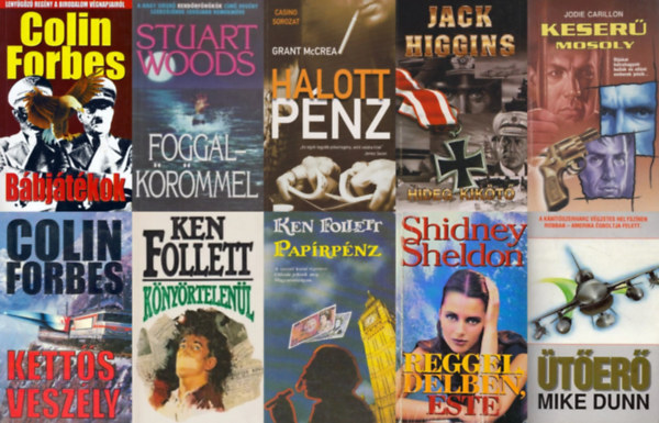 Grant McCrea, Stuart Woods, Mike Dunn, Jodie Carillon, Colin Forbes, Sidney Sheldon, Jack Higgins Ken Follett - 10 db krimi: Papírpénz + Kettős veszély + Bábjátékok + Reggel, délben, este + Hideg kikötő + Keserű mosoly + Ütőerő + Foggal-körömmel + Könyörtelenül + Halott pénz