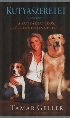 Tamar Geller- Andrea Cagan - Kutyaszeretet - A kutyk jtkos, erszakmentes nevelse