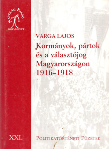 Varga Lajos - Korm�nyok, p�rtok �s a v�laszt�jog Magyarorsz�gon 1916-1918