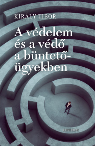 Király Tibor - A védelem és a védő a büntetőügyekben