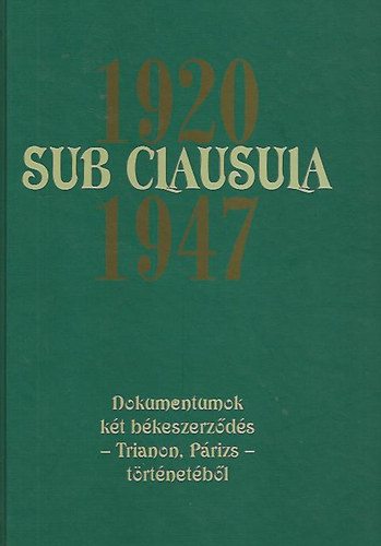 dr. Gecsnyi Lajos; Dr. Mth Gbor  (szerk.) - Sub Clausula 1920 - 1947 (Dokumentumok kt bkeszerzds - Trianon, Prizs - trtnetbl)