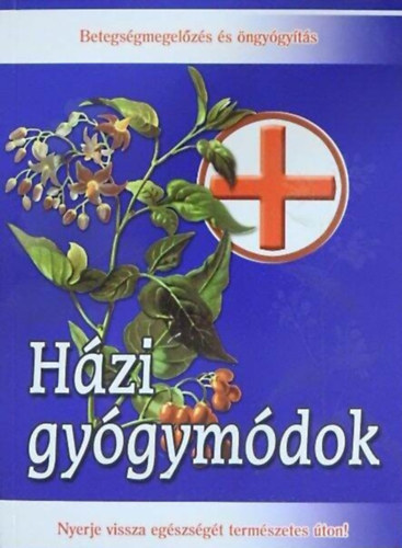 Házi gyógymódok - Nyerje vissza egészségét természetes úton! (Betegségmegelőzés és öngyógyítás)