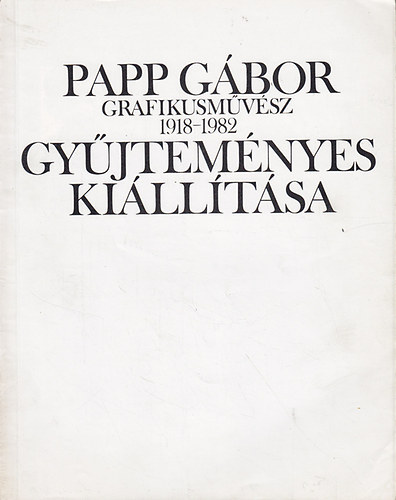 Papp G�bor grafikusm�v�sz 1918-1982 gy�jtem�nyes ki�ll�t�sa
