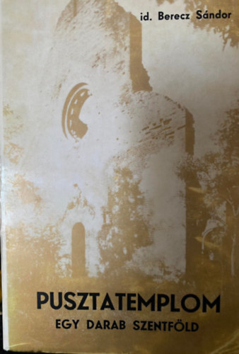 Szerk.: Huzsvár László id. Berecz Sándor - Pusztatemplom - Egy darab Szentföld (AZ ARACSI BENCÉS APÁTSÁG TÖRTÉNETE)