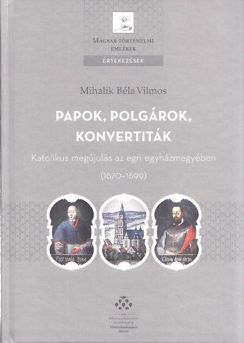 Mihalik Bla Vilmos - Papok, polgrok, konvertitk - Katolikus megjuls az egri egyhzmegyben 1670-1699 (Magyar Trtnelmi Emlkek rtekezsek)