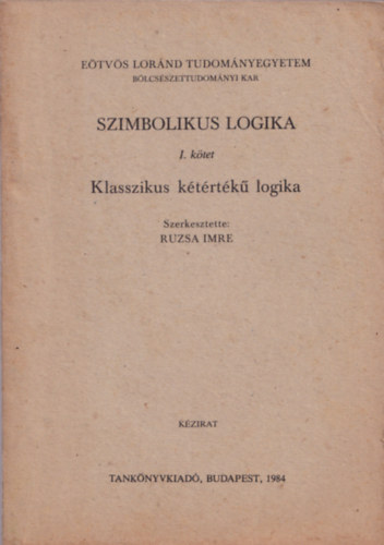 Ruzsa Imre  (szerk.) - Szimbolikus logika I. ktet - Klasszikus ktrtk logika