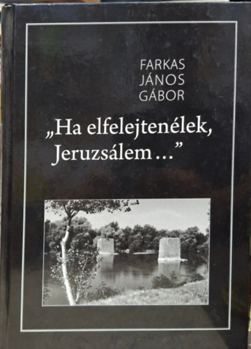 Farkas János Gábor - " Ha elfelejtenélek, Jeruzsálem... "