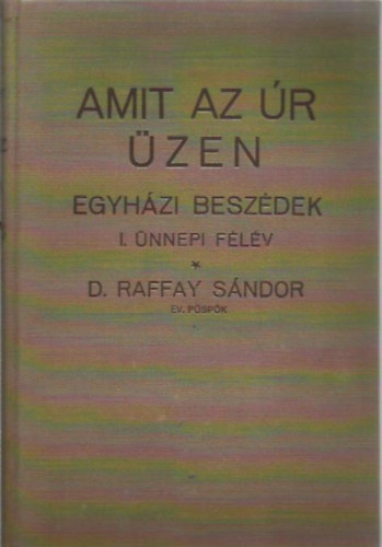 Dr. Raffay S�ndor - Amit az �r �zen - Egyh�zi besz�dek I. �nnepi f�l�v