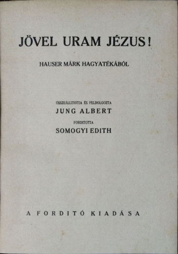 Mark Hauser - Albert Jung - Jvel uram Jzus! - Hauser Mrk hagyatkbl sszelltotta s feldolgozta Jung Albert