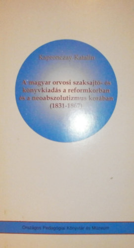 Kapronczay Katalin - A magyar orvosi szaksajt- s knyvkiads a reformkorban s a neoabszolutizmus korban (1831-1867)