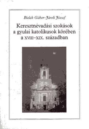 Bielek Gbor-Jroli Jzsef - Keresztnvadsi szoksok a gyulai katolikusok krben a XVIII-XIX....