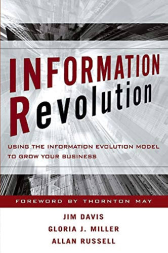 Jim Davis - Gloria J. Miller - Allan Russell - Information Revolution : Using the Information Evolution Model to Grow your Business - Inform�ci�s forradalom: Az inform�ci�s evol�ci�s modell haszn�lata v�llalkoz�sa n�veked�s�hez