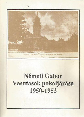 N�meti G�bor - Vasutasok pokolj�r�sa - A hatvani t�ntet�s megtorl�sa (1950-1953) (Hatvany Lajos M�zeum f�zetei 11.)
