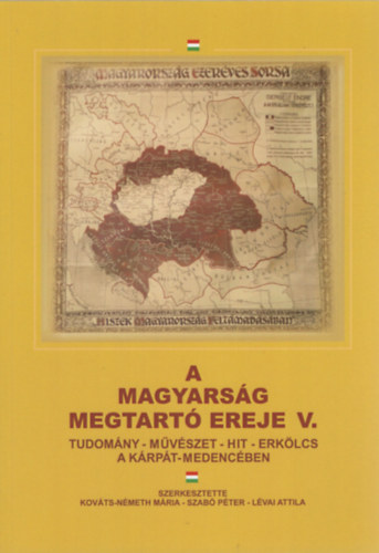Szabó Péter (Szerk.), Lévai Attila (szerk.) Kováts-Németh Mária (szerk.) - A magyarság megtartó ereje V. Tudomány - művészet - hit - erkölcs a Kárpát-medencében