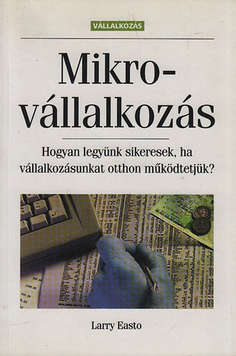 Larry Easto - Mikrov�llalkoz�s - Hogyan legy�nk sikeresek, ha v�llalkoz�sunkat otthon m�k�dtetj�k?