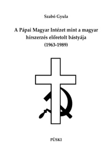 Szab� Gyula - A P�pai Magyar Int�zet mint a magyar h�rszerz�s el�retolt b�sty�ja