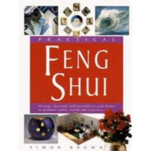Simon Brown - Practical Feng Shui: Arrange, Decorate and Accessorize Your Home to ..