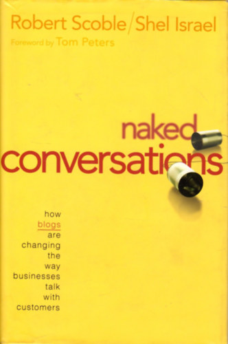 Shel Israel Robert Scoble - Naked Conversations : How Blogs are Changing the Way Businesses Talk with Customers