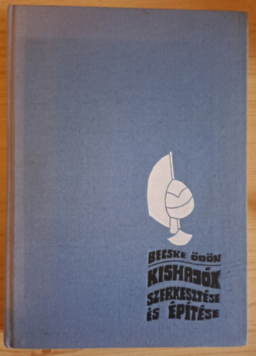 Becske �d�n - Kishaj�k szerkeszt�se �s �p�t�se ( haj�geometriai �s s�lysz�m�t�sok, haj�test ellen�ll�sai, kishaj�k �p�t�anyagai �s eszk�zei, fahaj�k �p�t�se, f�mhaj�k k�sz�t�se, evez�s, vitorl�s �s motoros haj�k)