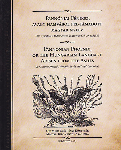 Gazda Istvn  (szerk.); Stemler gnes (szerk.) - Pannniai Fniksz avagy hamvbl fel-tmadott magyar nyelv - Els nyomtatott tudomnyos knyveink (16-19. szzad) (Magyar-angol)